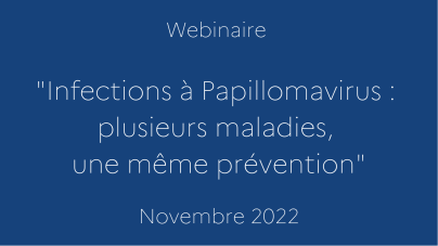 webinaire "Infections à Papillomavirus : plusieurs maladies, une même prévention". Novembre 2022